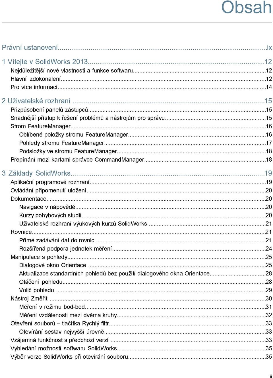 ..16 Pohledy stromu FeatureManager...17 Podsložky ve stromu FeatureManager...18 Přepínání mezi kartami správce CommandManager...18 3 Základy SolidWorks...19 Aplikační programové rozhraní.