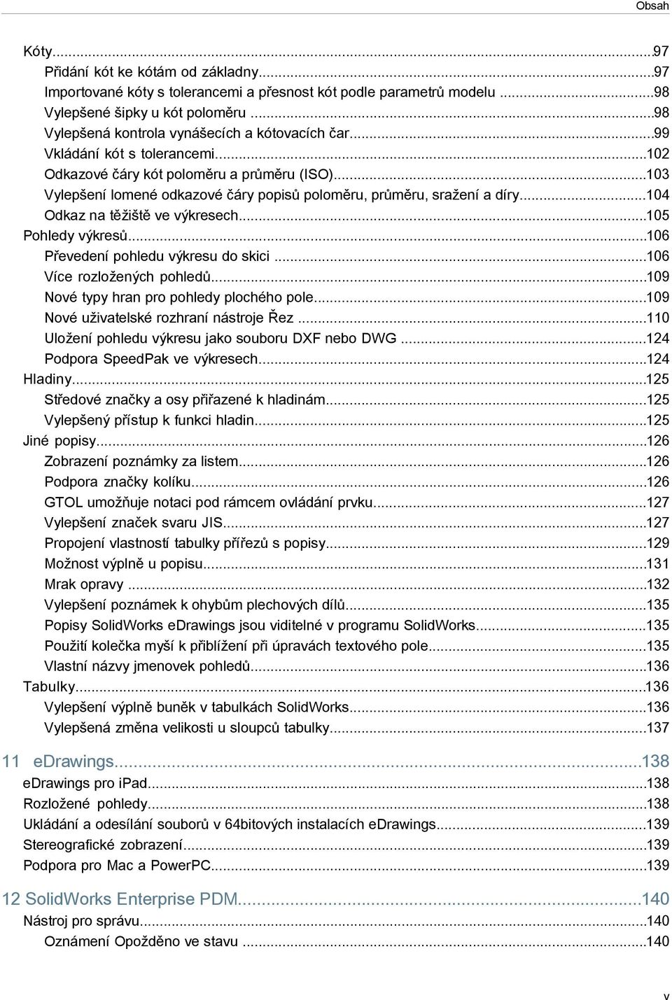 ..103 Vylepšení lomené odkazové čáry popisů poloměru, průměru, sražení a díry...104 Odkaz na těžiště ve výkresech...105 Pohledy výkresů...106 Převedení pohledu výkresu do skici.