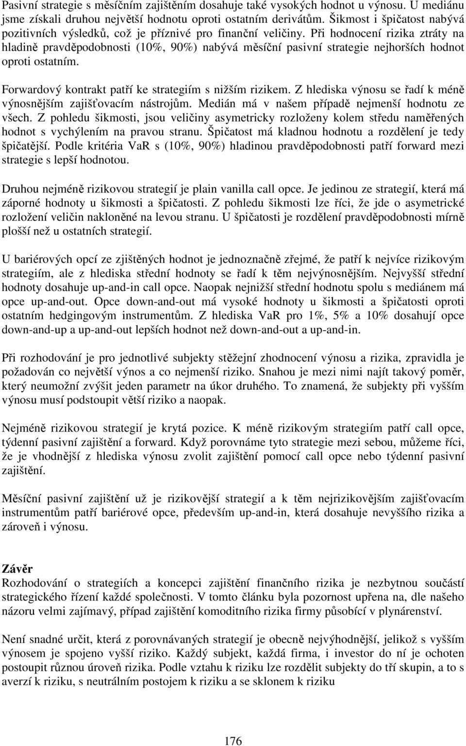 Forwardový konrak paří ke sraegím s nžším rzkem. Z hledska výnosu se řadí k méně výnosnějším zajšťovacím násrojům. Medán má v našem případě nejmenší hodnou ze všech.