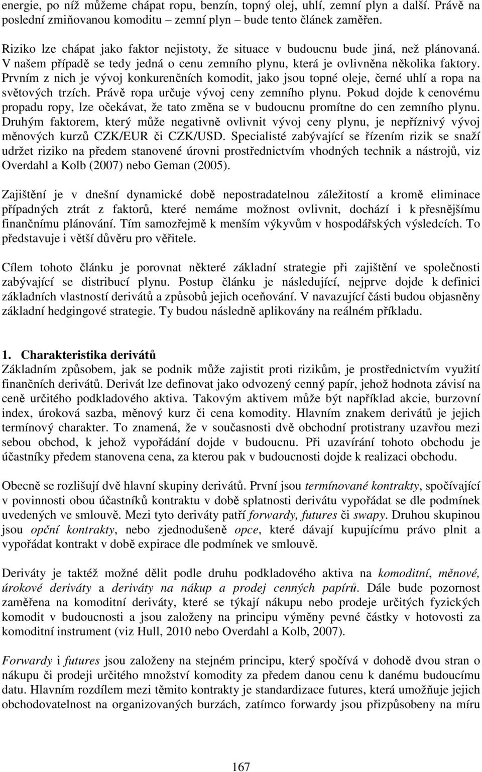 Prvním z nch je vývoj konkurenčních komod, jako jsou opné oleje, černé uhlí a ropa na svěových rzích. Právě ropa určuje vývoj ceny zemního plynu.