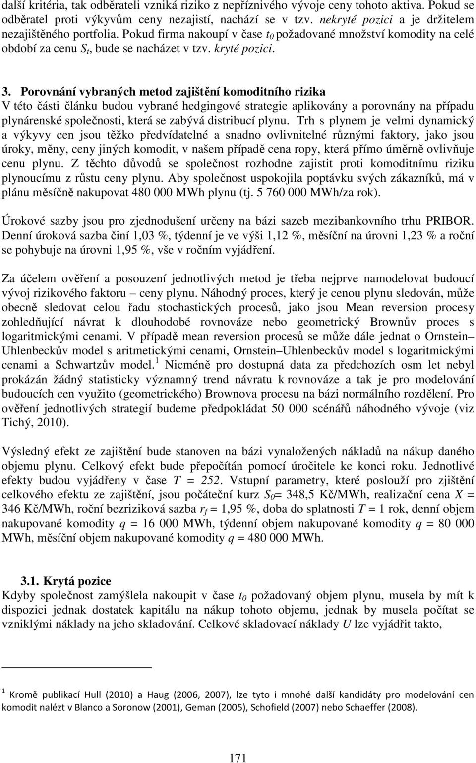 Porovnání vybraných meod zajšění komodního rzka V éo čás článku budou vybrané hedgngové sraege aplkovány a porovnány na případu plynárenské společnos, kerá se zabývá dsrbucí plynu.