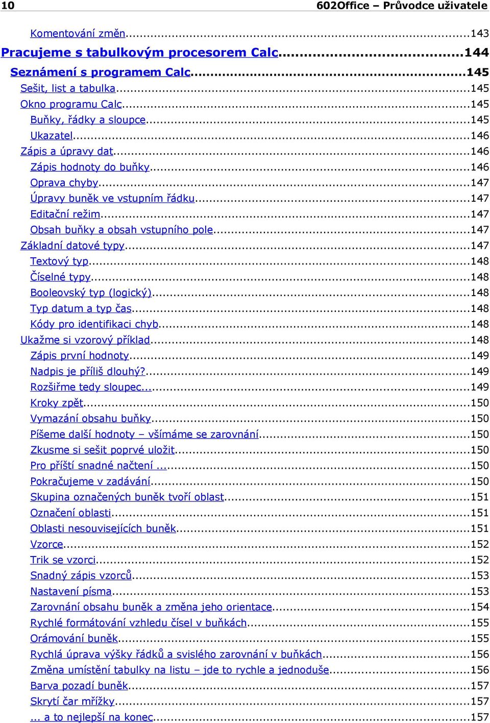 ..147 Textový typ...148 Číselné typy...148 Booleovský typ (logický)...148 Typ datum a typ čas...148 Kódy pro identifikaci chyb...148 Ukažme si vzorový příklad...148 Zápis první hodnoty.