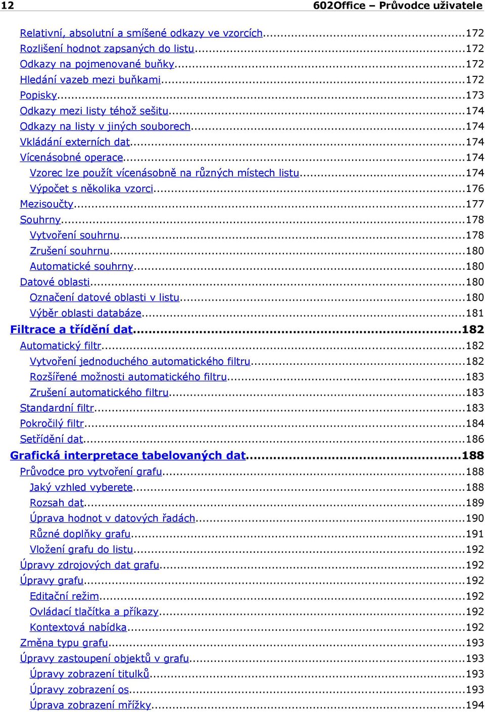 ..174 Výpočet s několika vzorci...176 Mezisoučty...177 Souhrny...178 Vytvoření souhrnu...178 Zrušení souhrnu...180 Automatické souhrny...180 Datové oblasti...180 Označení datové oblasti v listu.