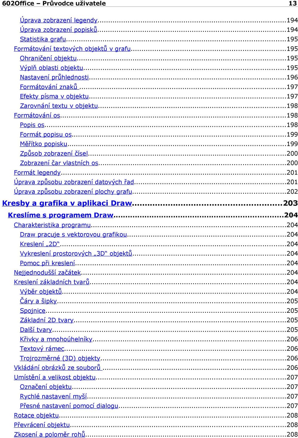 ..199 Způsob zobrazení čísel...200 Zobrazení čar vlastních os...200 Formát legendy...201 Úprava způsobu zobrazení datových řad...201 Úprava způsobu zobrazení plochy grafu.