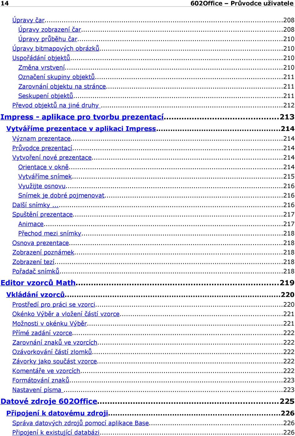 ..214 Význam prezentace...214 Průvodce prezentací...214 Vytvoření nové prezentace...214 Orientace v okně...214 Vytváříme snímek...215 Využijte osnovu...216 Snímek je dobré pojmenovat...216 Další snímky.