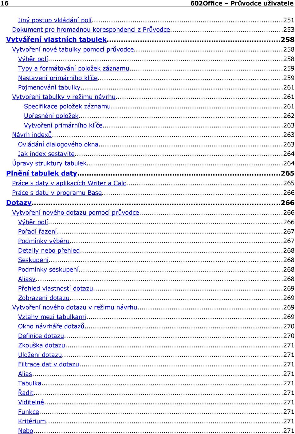 ..262 Vytvoření primárního klíče...263 Návrh indexů...263 Ovládání dialogového okna...263 Jak index sestavíte...264 Úpravy struktury tabulek...264 Plnění tabulek daty.