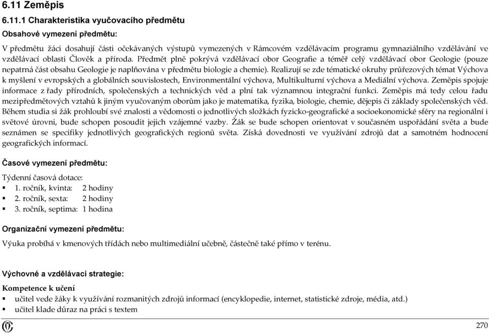 Předmět plně pokrývá vzdělávací obor Geografie a téměř celý vzdělávací obor Geologie (pouze nepatrná část obsahu Geologie je naplňována v předmětu biologie a chemie).