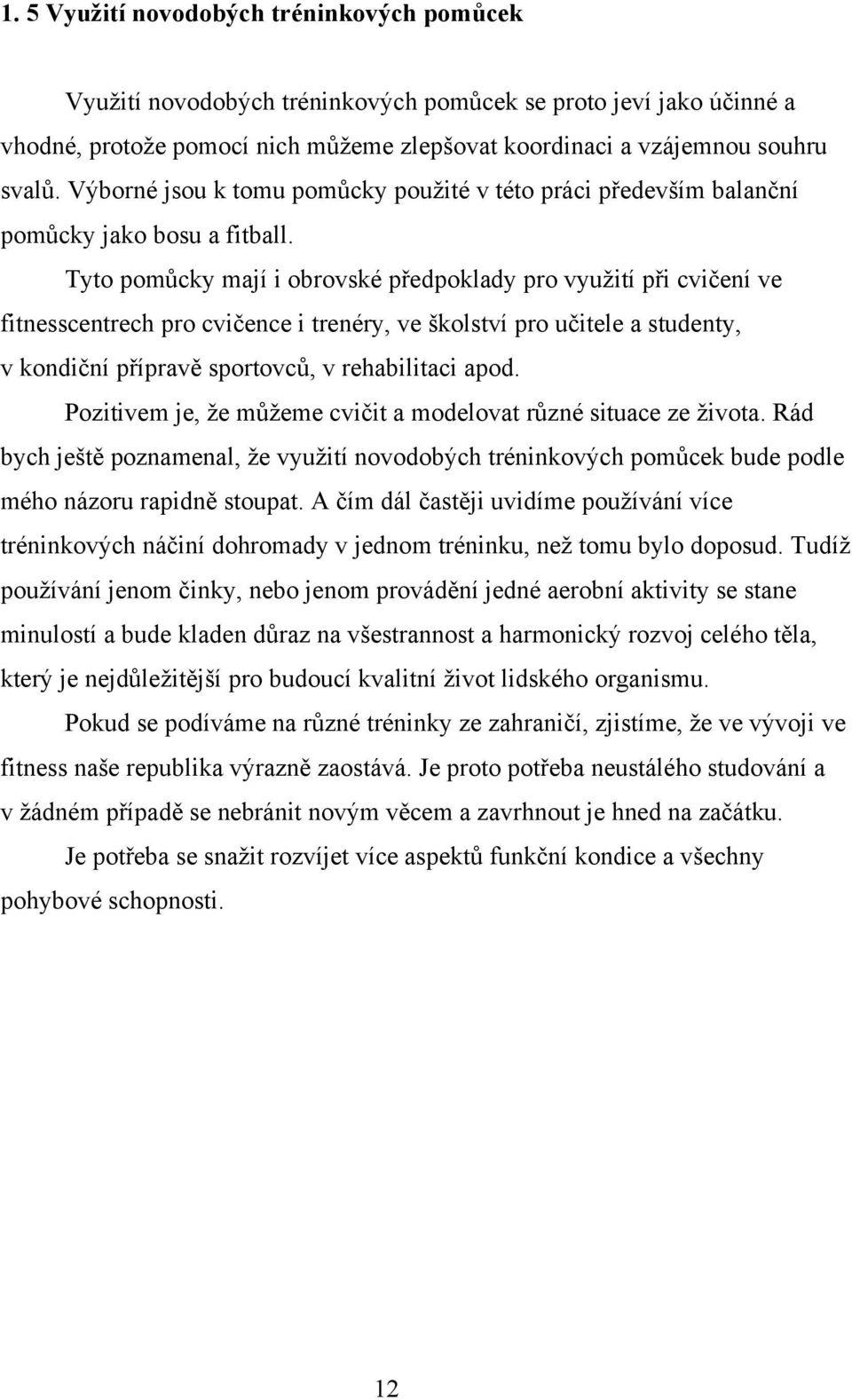 Tyto pomůcky mají i obrovské předpoklady pro využití při cvičení ve fitnesscentrech pro cvičence i trenéry, ve školství pro učitele a studenty, v kondiční přípravě sportovců, v rehabilitaci apod.