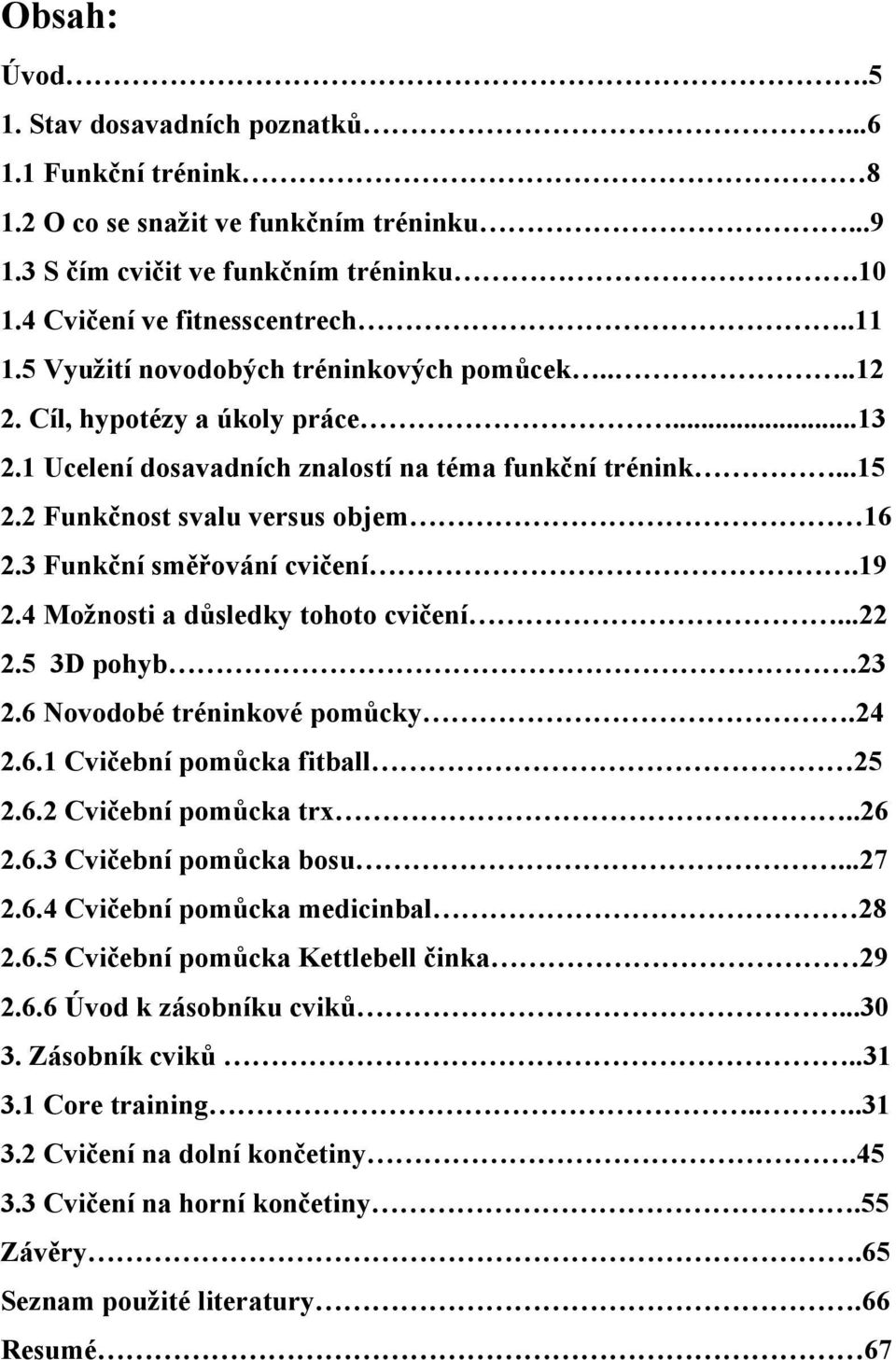 3 Funkční směřování cvičení.19 2.4 Možnosti a důsledky tohoto cvičení...22 2.5 3D pohyb.23 2.6 Novodobé tréninkové pomůcky.24 2.6.1 Cvičební pomůcka fitball 25 2.6.2 Cvičební pomůcka trx..26 2.6.3 Cvičební pomůcka bosu.