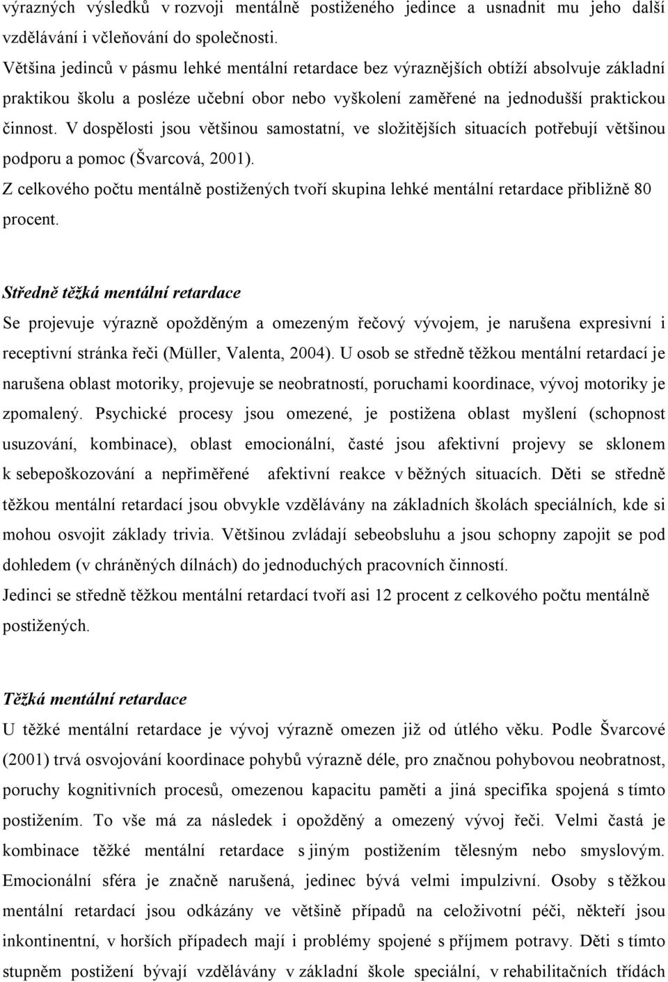 V dospělosti jsou většinou samostatní, ve složitějších situacích potřebují většinou podporu a pomoc (Švarcová, 2001).