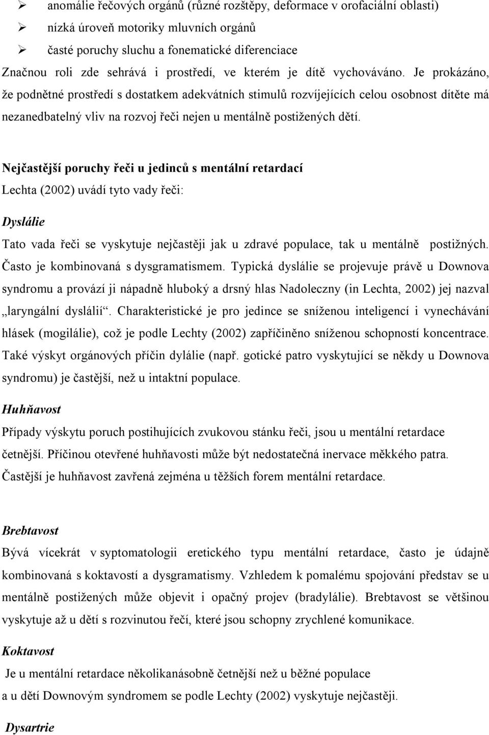 Je prokázáno, že podnětné prostředí s dostatkem adekvátních stimulů rozvíjejících celou osobnost dítěte má nezanedbatelný vliv na rozvoj řeči nejen u mentálně postižených dětí.