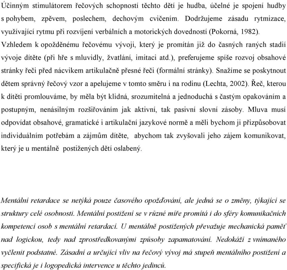 Vzhledem k opožděnému řečovému vývoji, který je promítán již do časných raných stadií vývoje dítěte (při hře s mluvidly, žvatlání, imitaci atd.