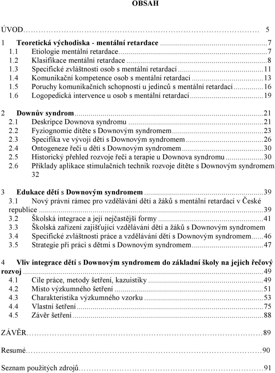 ..19 2 Downův syndrom...21 2.1 Deskripce Downova syndromu...21 2.2 Fyziognomie dítěte s Downovým syndromem...23 2.3 Specifika ve vývoji dětí s Downovým syndromem...26 2.