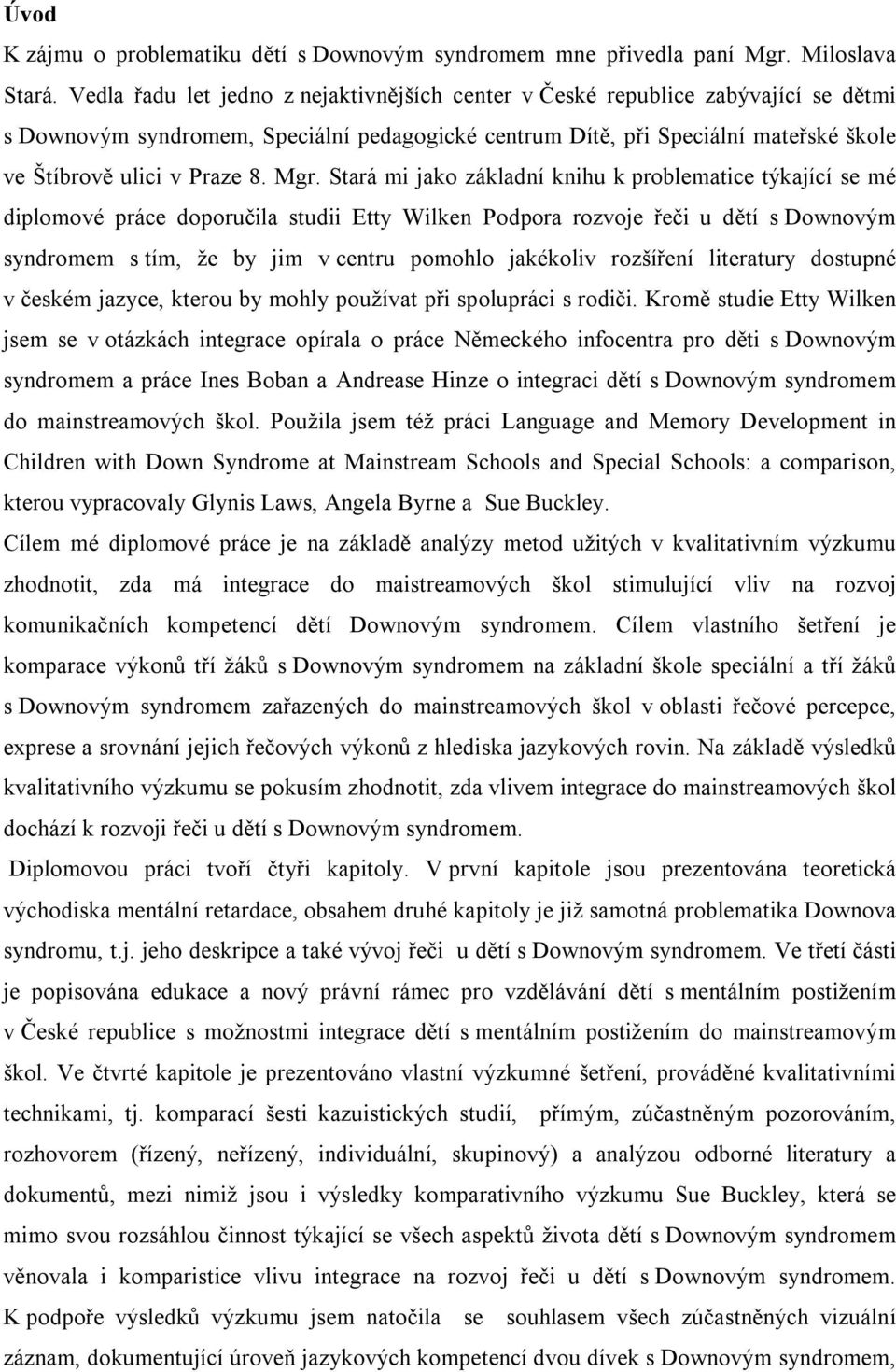 Mgr. Stará mi jako základní knihu k problematice týkající se mé diplomové práce doporučila studii Etty Wilken Podpora rozvoje řeči u dětí s Downovým syndromem s tím, že by jim v centru pomohlo