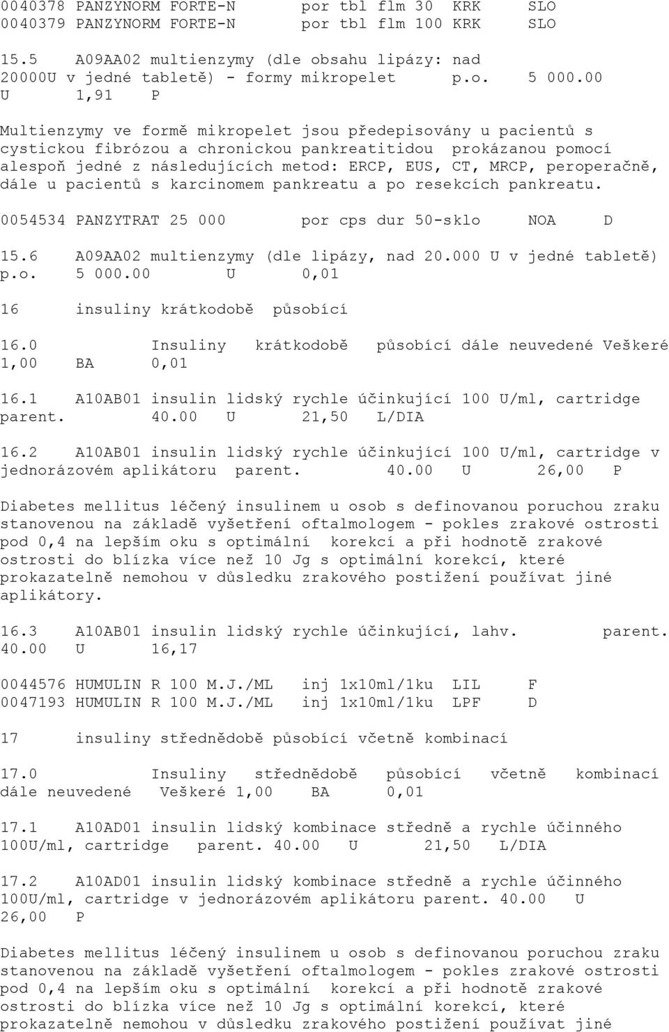 peroperačně, dále u pacientů s karcinomem pankreatu a po resekcích pankreatu. 0054534 PANZYTRAT 25 000 por cps dur 50-sklo NOA D 15.6 A09AA02 multienzymy (dle lipázy, nad 20.000 U v jedné tabletě) p.