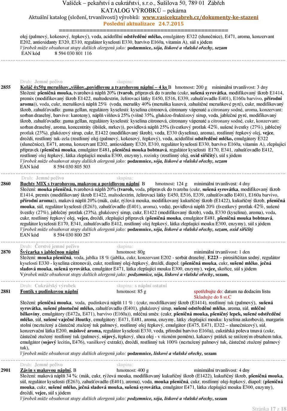 ,povidlovou a tvarohovou náplní 4 ks B hmotnost: 200 g minimální trvanlivost: 3 dny Složení: pšeničná mouka, tvarohová náplň 20% (tvaroh, přípravek do tvarohu (cukr, sušená syrovátka, modifikovaný