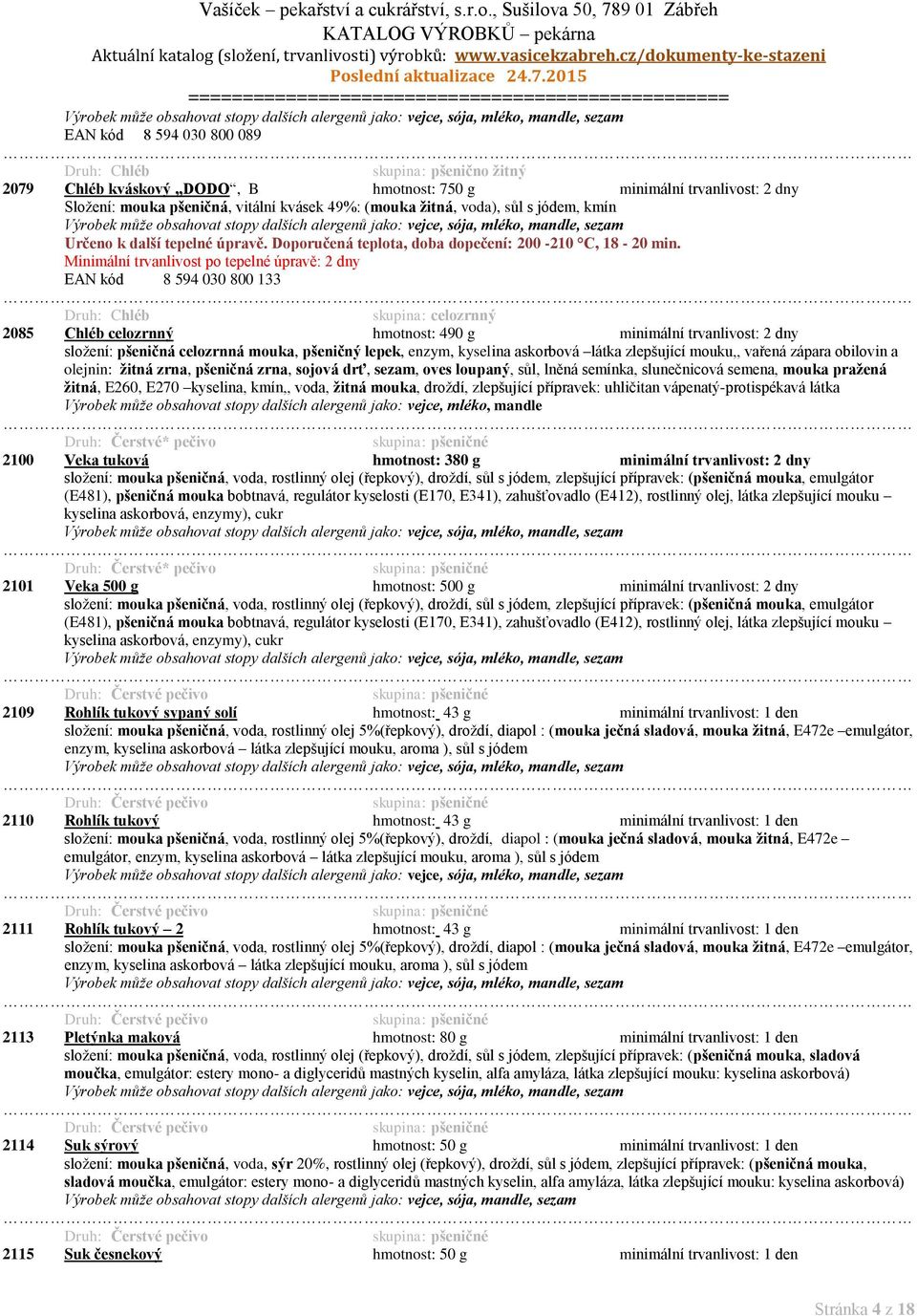 Minimální trvanlivost po tepelné úpravě: 2 dny EAN kód 8 594 030 800 133 celozrnný 2085 Chléb celozrnný hmotnost: 490 g minimální trvanlivost: 2 dny složení: pšeničná celozrnná mouka, pšeničný lepek,