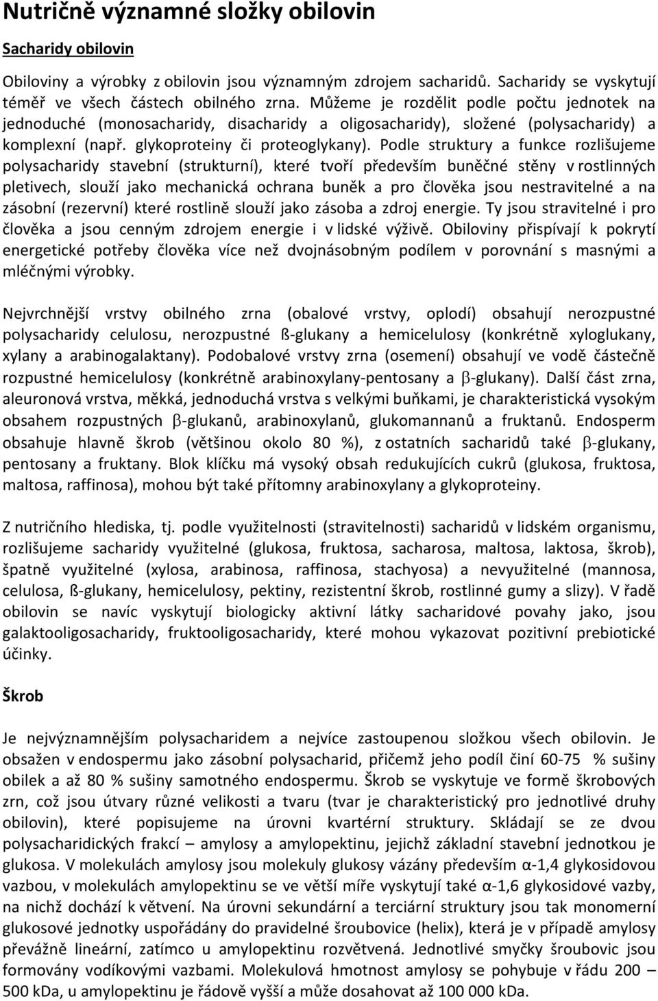 Podle struktury a funkce rozlišujeme polysacharidy stavební (strukturní), které tvoří především buněčné stěny v rostlinných pletivech, slouží jako mechanická ochrana buněk a pro člověka jsou