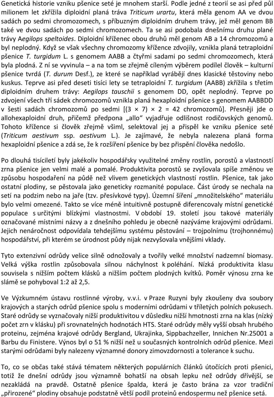 měl genom BB také ve dvou sadách po sedmi chromozomech. Ta se asi podobala dnešnímu druhu plané trávy Aegilops speltoides. Diploidní kříženec obou druhů měl genom AB a 14 chromozomů a byl neplodný.