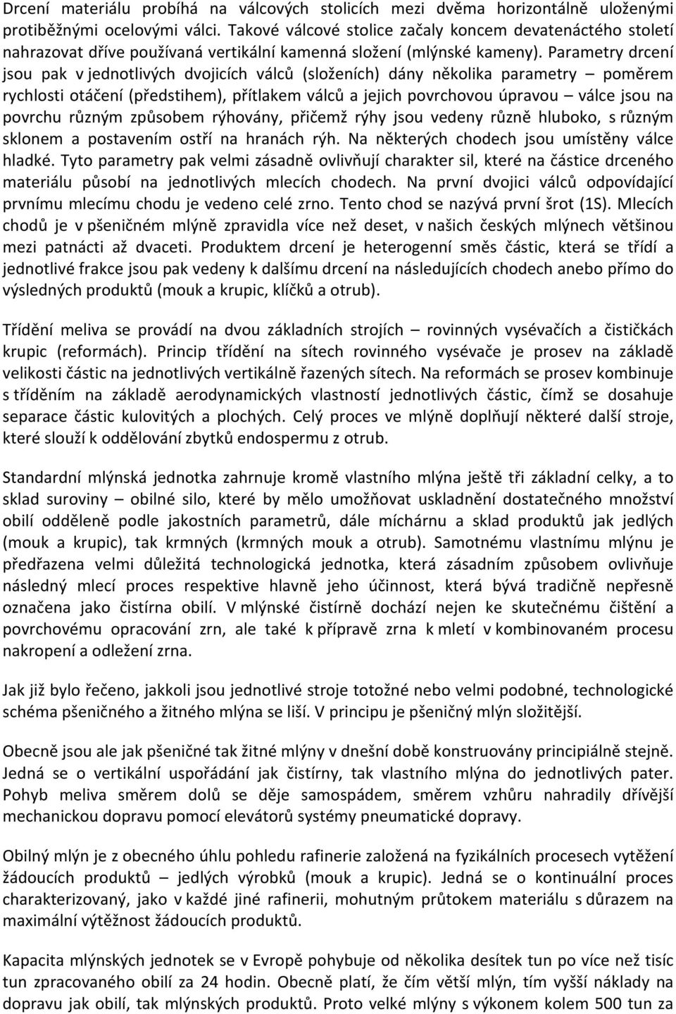 Parametry drcení jsou pak v jednotlivých dvojicích válců (složeních) dány několika parametry poměrem rychlosti otáčení (předstihem), přítlakem válců a jejich povrchovou úpravou válce jsou na povrchu