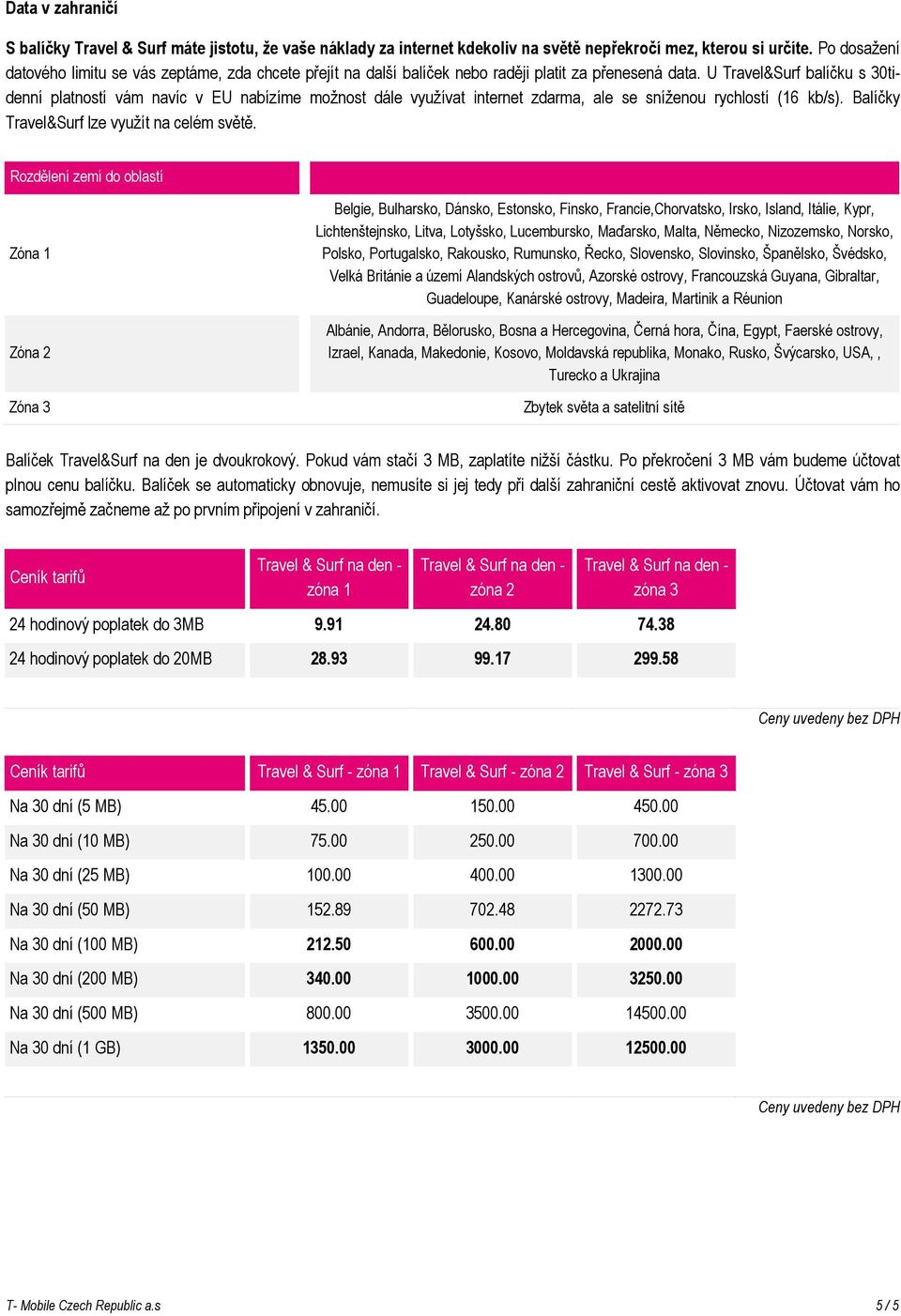 U Travel&Surf balíčku s 30tidenní platností vám navíc v EU nabízíme možnost dále využívat internet zdarma, ale se sníženou rychlostí (16 kb/s). Balíčky Travel&Surf lze využít na celém světě.