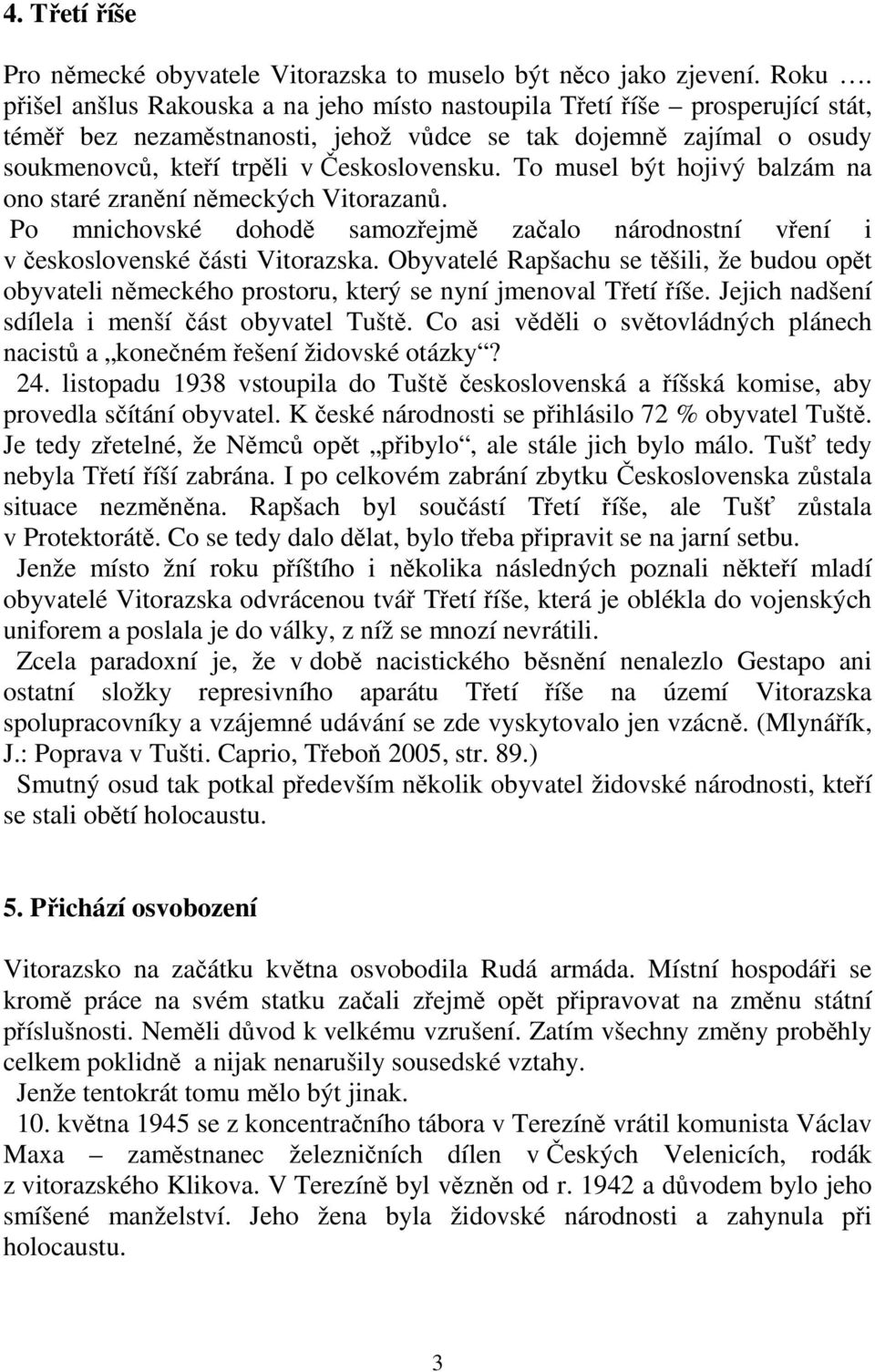 To musel být hojivý balzám na ono staré zranění německých Vitorazanů. Po mnichovské dohodě samozřejmě začalo národnostní vření i v československé části Vitorazska.