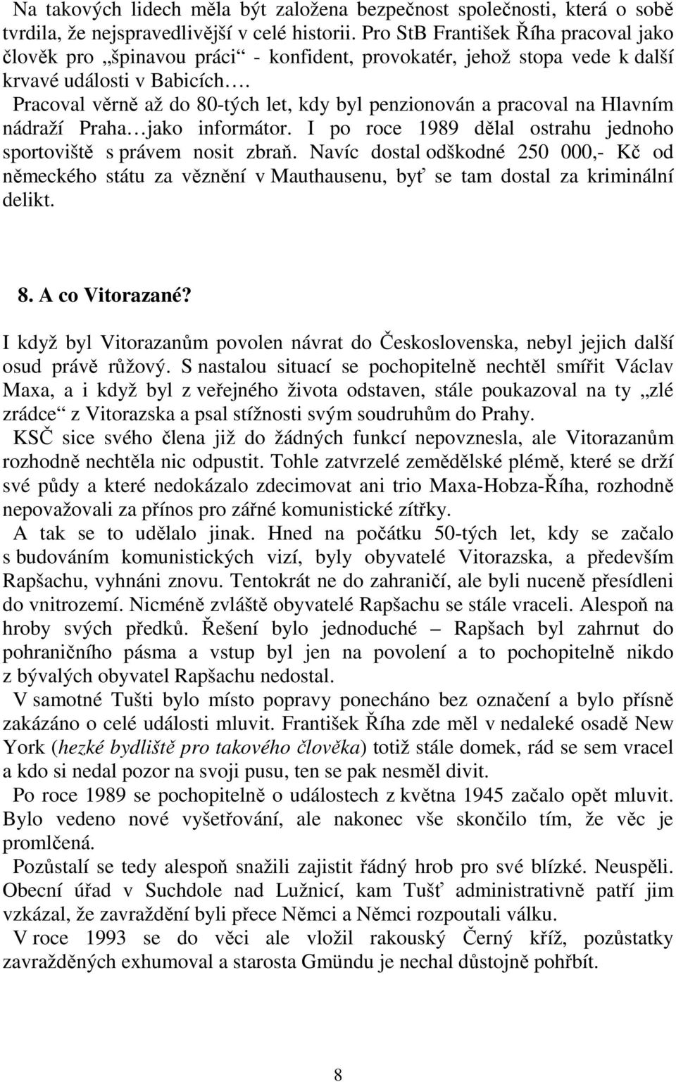 Pracoval věrně až do 80-tých let, kdy byl penzionován a pracoval na Hlavním nádraží Praha jako informátor. I po roce 1989 dělal ostrahu jednoho sportoviště s právem nosit zbraň.