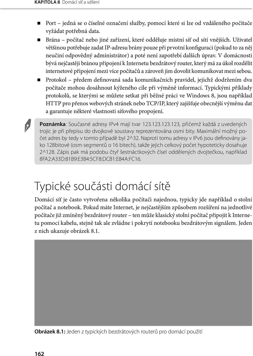 Uživatel většinou potřebuje zadat IP-adresu brány pouze při prvotní konfiguraci (pokud to za něj neučiní odpovědný administrátor) a poté není zapotřebí dalších úprav.