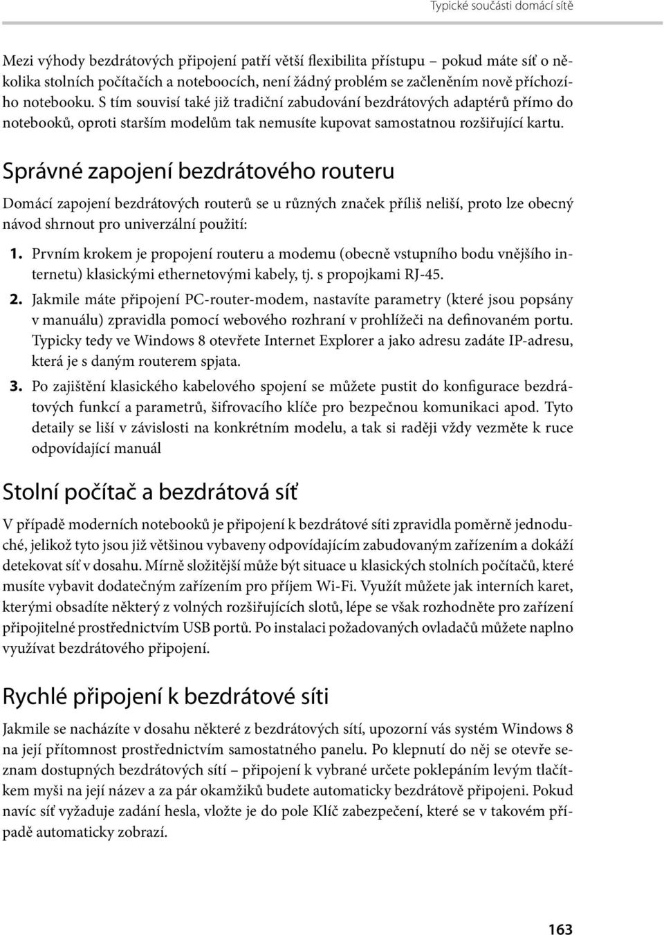 Správné zapojení bezdrátového routeru Domácí zapojení bezdrátových routerů se u různých značek příliš neliší, proto lze obecný návod shrnout pro univerzální použití: 1.