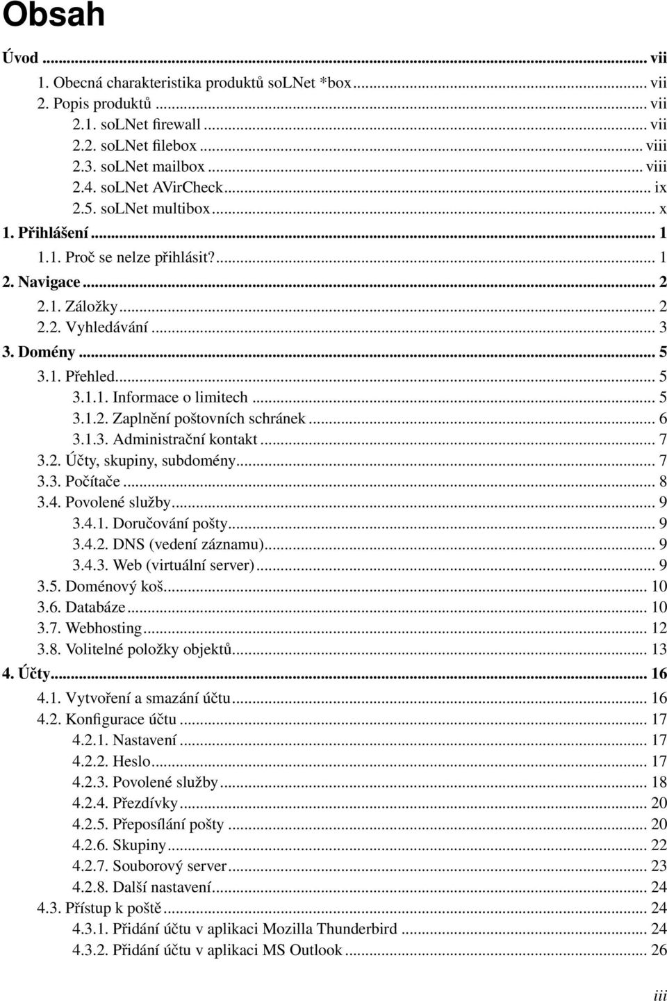 .. 5 3.1.2. Zaplnění poštovních schránek... 6 3.1.3. Administrační kontakt... 7 3.2. Účty, skupiny, subdomény... 7 3.3. Počítače... 8 3.4. Povolené služby... 9 3.4.1. Doručování pošty... 9 3.4.2. DNS (vedení záznamu).