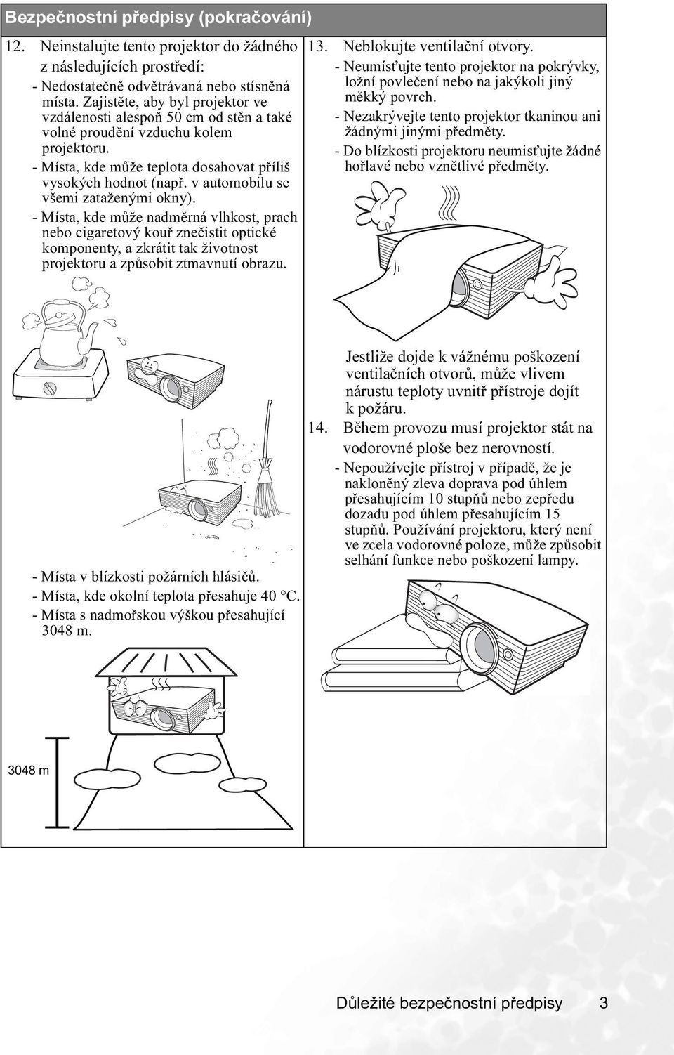 v automobilu se všemi zataženými okny). - Místa, kde může nadměrná vlhkost, prach nebo cigaretový kouř znečistit optické komponenty, a zkrátit tak životnost projektoru a způsobit ztmavnutí obrazu. 13.