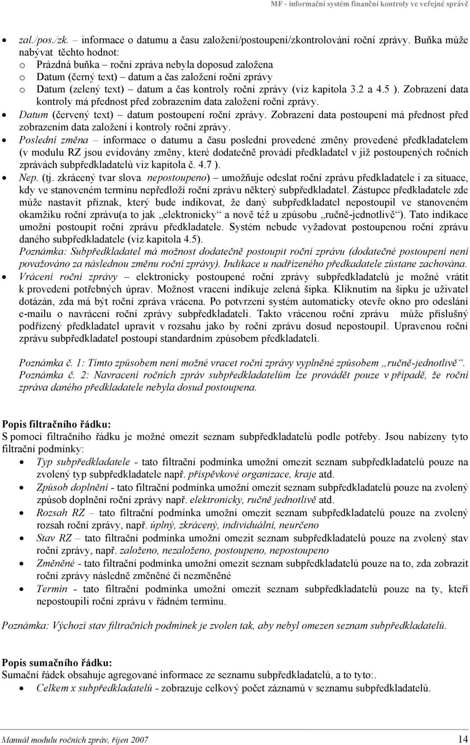 (viz kapitola 3.2 a 4.5 ). Zobrazení data kontroly má přednost před zobrazením data založení roční zprávy. Datum (červený text) datum postoupení roční zprávy.