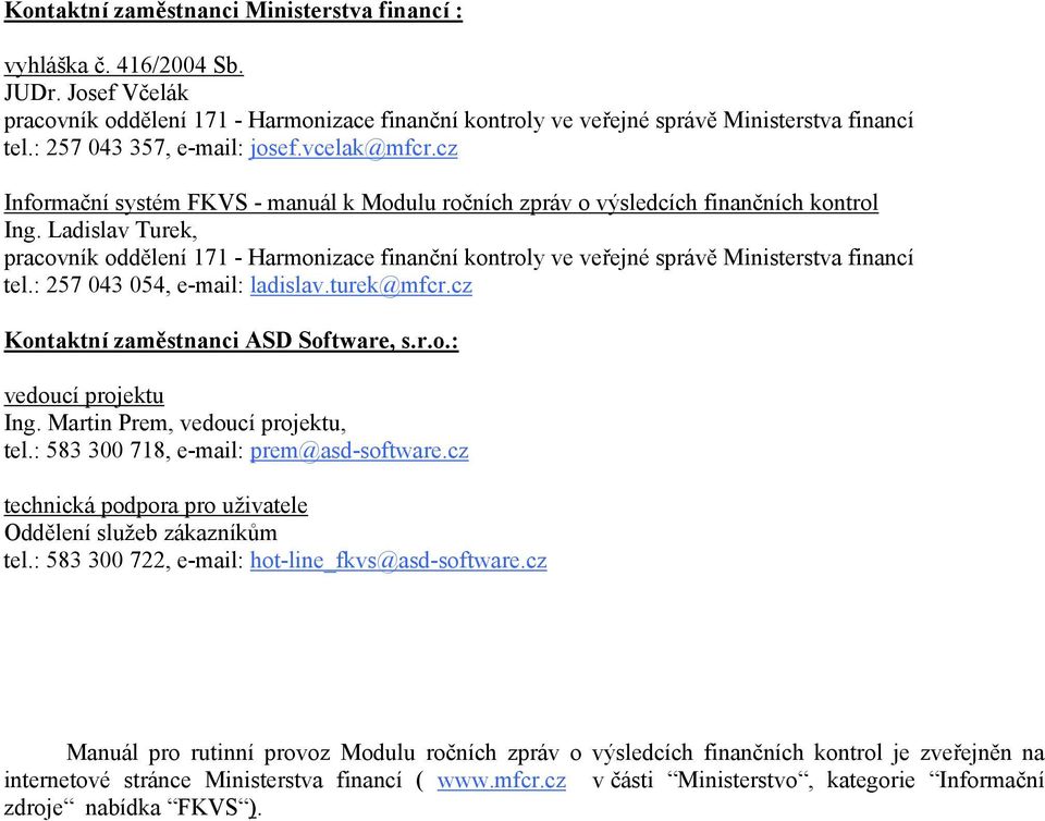 Ladislav Turek, pracovník oddělení 171 - Harmonizace finanční kontroly ve veřejné správě Ministerstva financí tel.: 257 043 054, e-mail: ladislav.turek@mfcr.cz Kontaktní zaměstnanci ASD Software, s.r.o.: vedoucí projektu Ing.