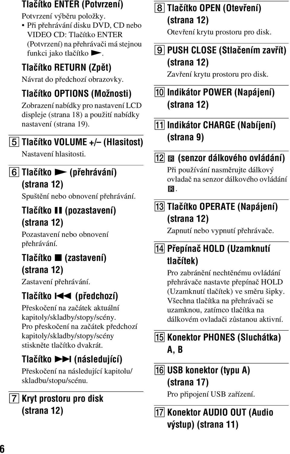 E Tlačítko VOLUME +/ (Hlasitost) Nastavení hlasitosti. F Tlačítko N (přehrávání) (strana 12) Spuštění nebo obnovení přehrávání.