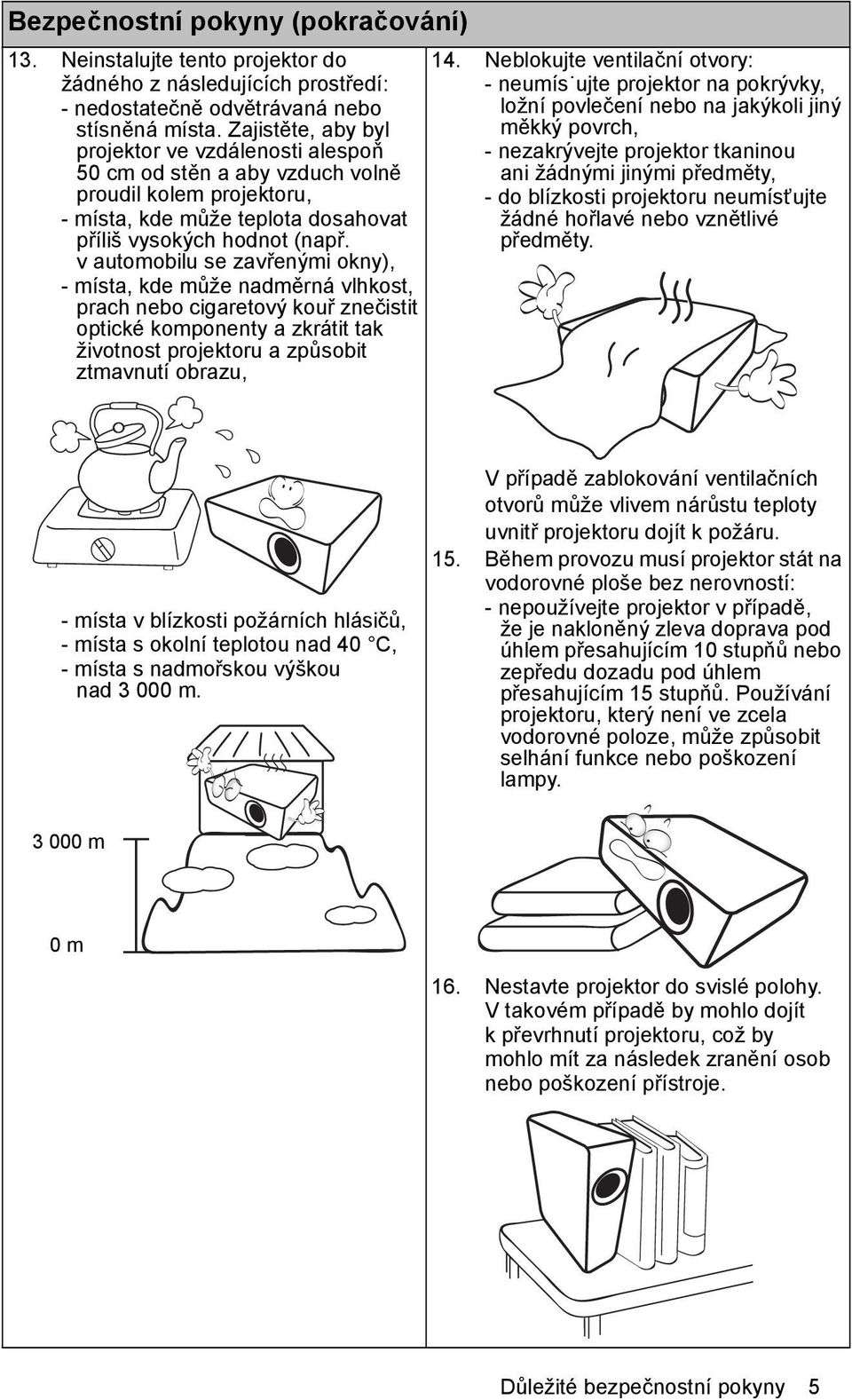 v automobilu se zavřenými okny), - místa, kde může nadměrná vlhkost, prach nebo cigaretový kouř znečistit optické komponenty a zkrátit tak životnost projektoru a způsobit ztmavnutí obrazu, 14.