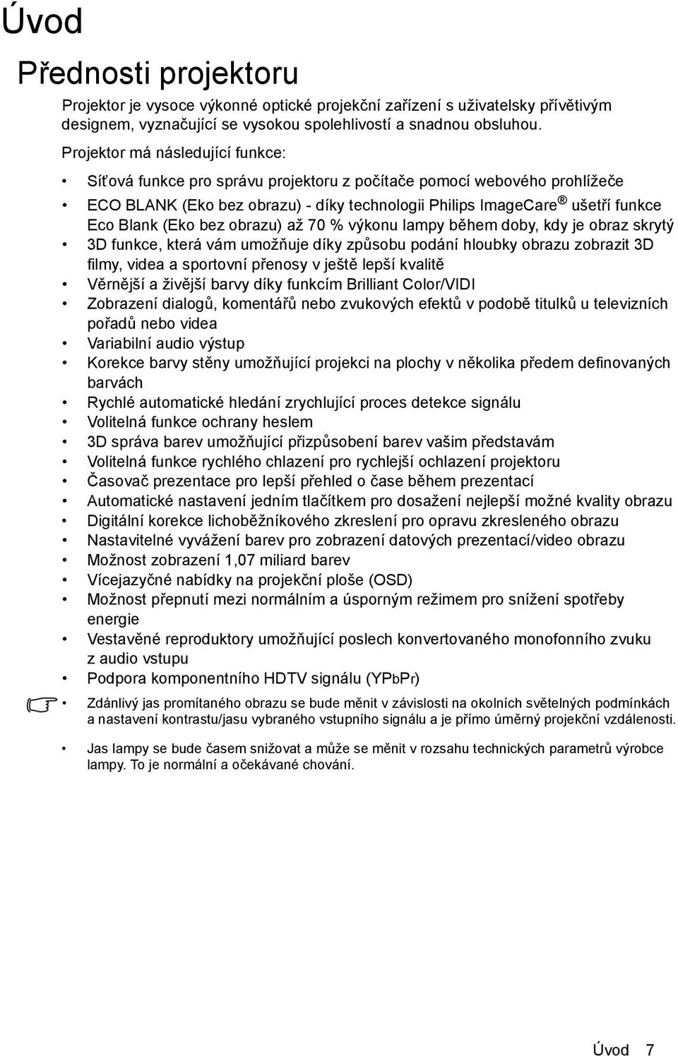 bez obrazu) až 70 % výkonu lampy během doby, kdy je obraz skrytý 3D funkce, která vám umožňuje díky způsobu podání hloubky obrazu zobrazit 3D filmy, videa a sportovní přenosy v ještě lepší kvalitě