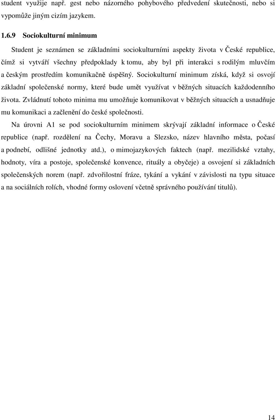 českým prostředím komunikačně úspěšný. Sociokulturní minimum získá, když si osvojí základní společenské normy, které bude umět využívat v běžných situacích každodenního života.