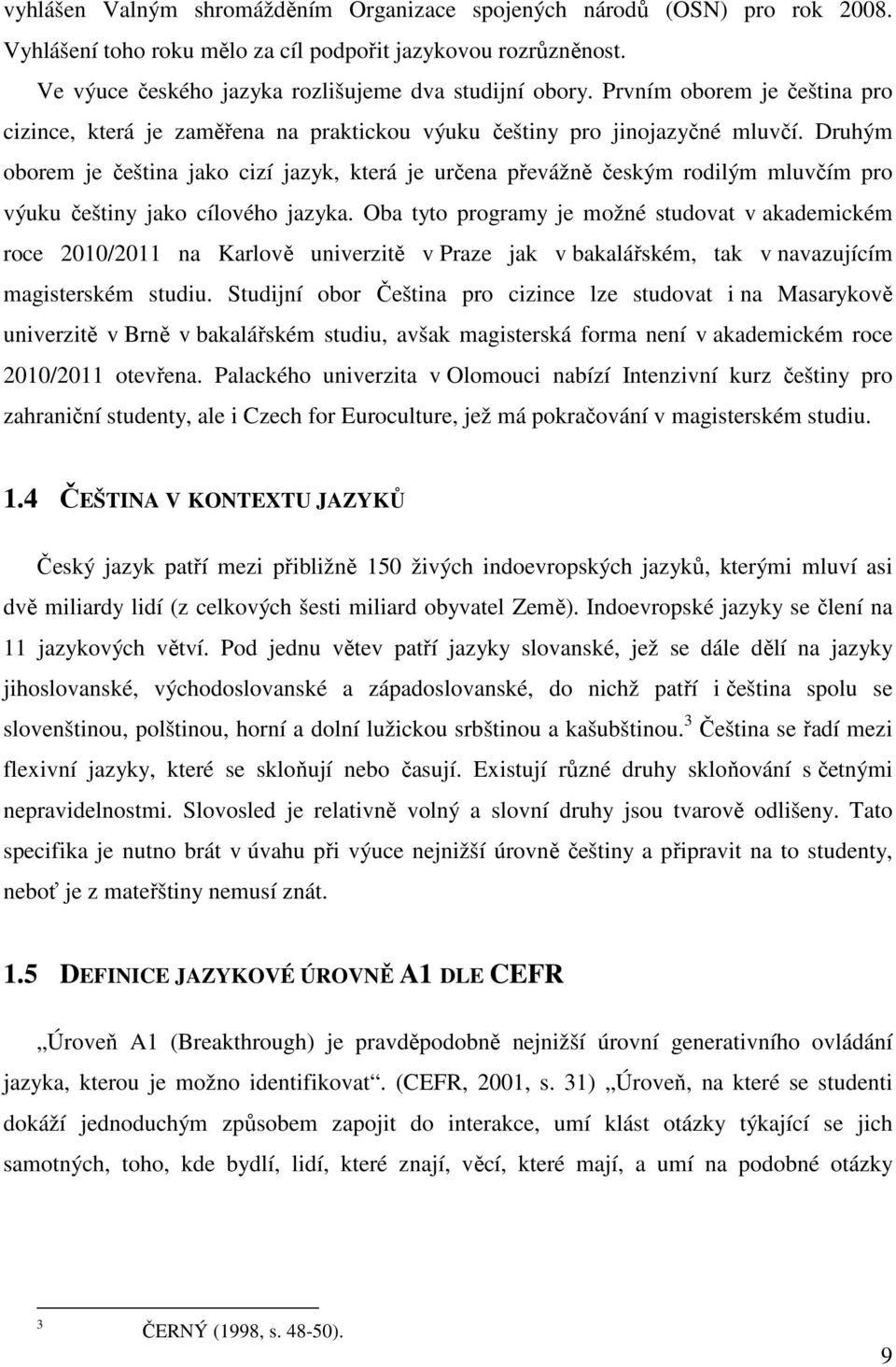 Druhým oborem je čeština jako cizí jazyk, která je určena převážně českým rodilým mluvčím pro výuku češtiny jako cílového jazyka.