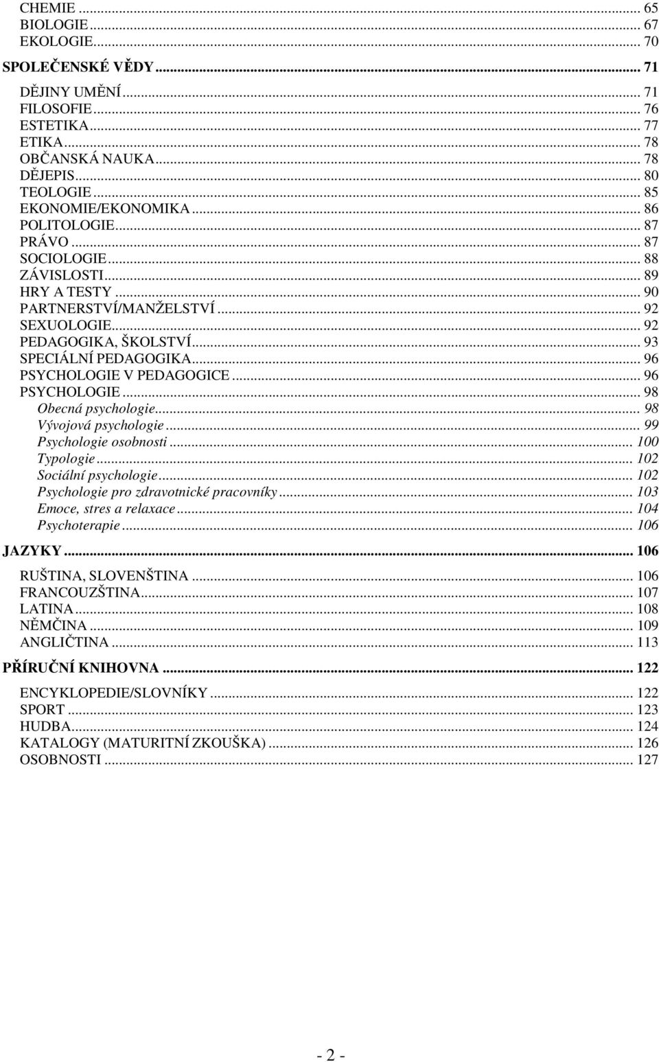 .. 96 PSYCHOLOGIE V PEDAGOGICE... 96 PSYCHOLOGIE... 98 Obecná psychologie... 98 Vývojová psychologie... 99 Psychologie osobnosti... 100 Typologie... 102 Sociální psychologie.