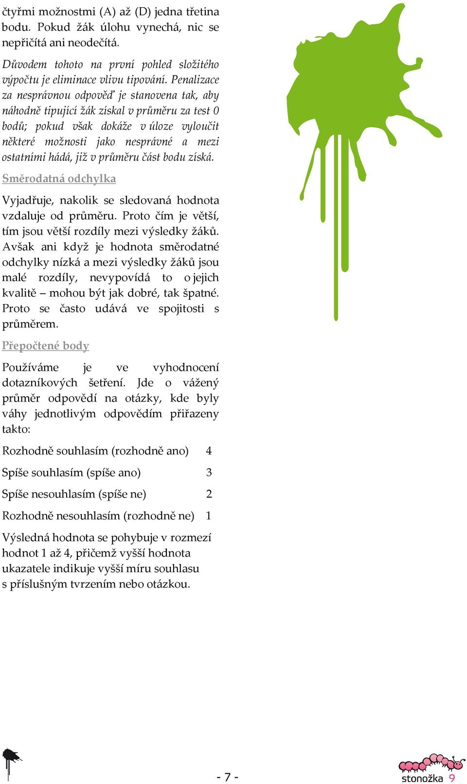 již v průměru část bodu získá. Směrodatná odchylka Vyjadřuje, nakolik se sledovaná hodnota vzdaluje od průměru. Proto čím je větší, tím jsou větší rozdíly mezi výsledky žáků.