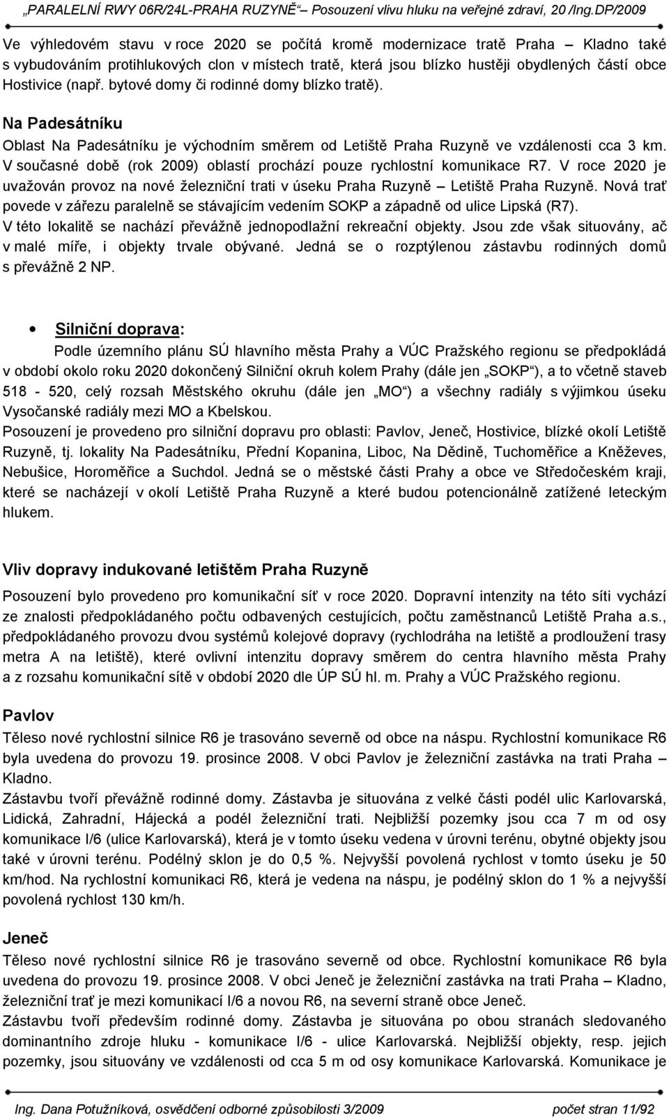 V současné době (rok 2009) oblastí prochází pouze rychlostní komunikace R7. V roce 2020 je uvažován provoz na nové železniční trati v úseku Praha Ruzyně Letiště Praha Ruzyně.