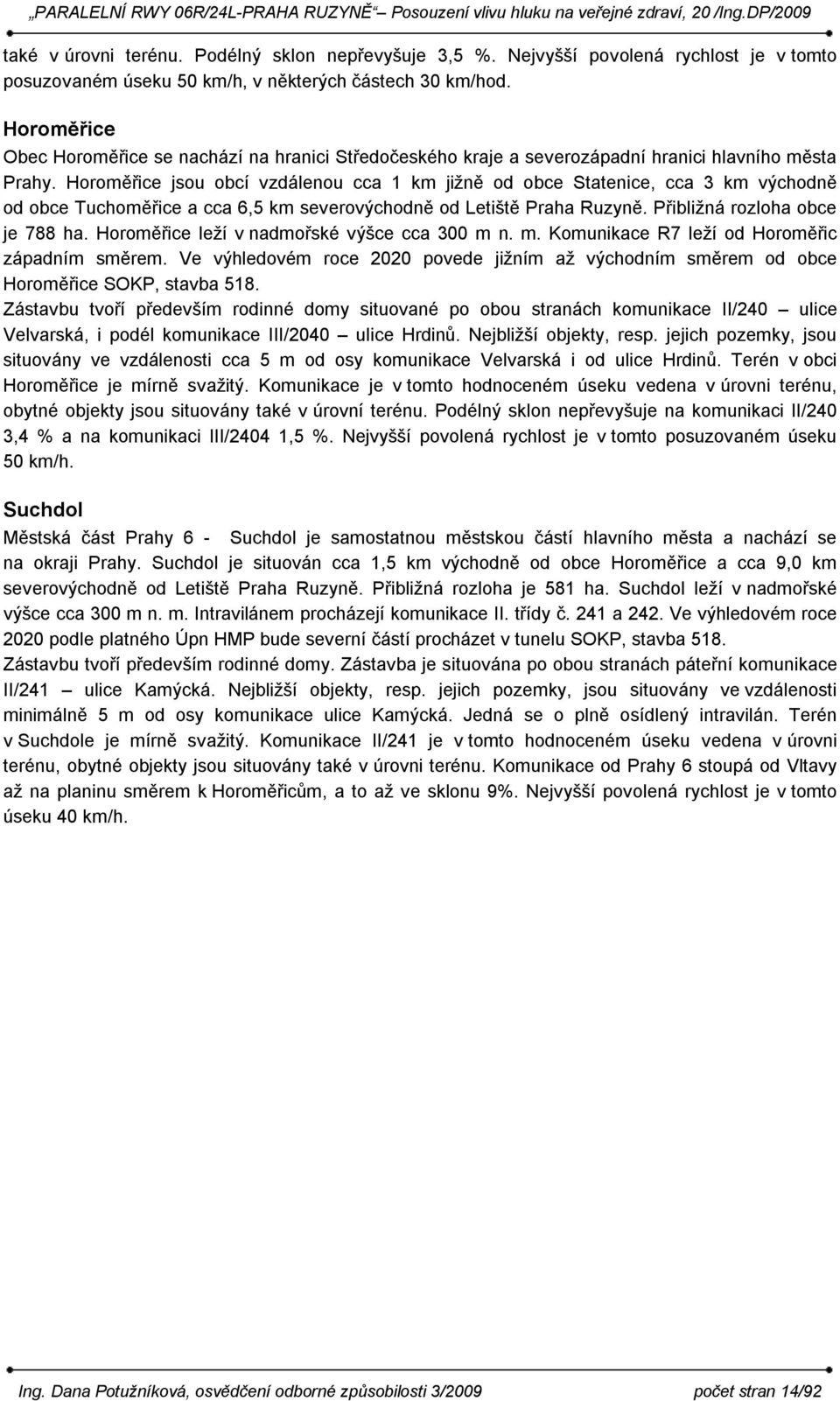 Horoměřice jsou obcí vzdálenou cca 1 km jižně od obce Statenice, cca 3 km východně od obce Tuchoměřice a cca 6,5 km severovýchodně od Letiště Praha Ruzyně. Přibližná rozloha obce je 788 ha.