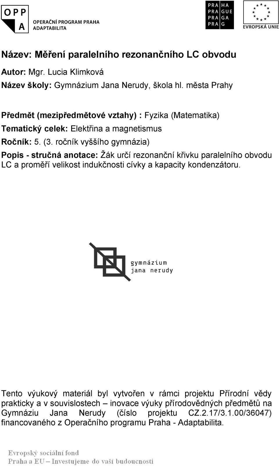 ročník vyššího gymnázia) Popis - stručná anotace: Žák určí rezonanční křivku paralelního obvodu LC a proměří velikost indukčnosti cívky a kapacity kondenzátoru.