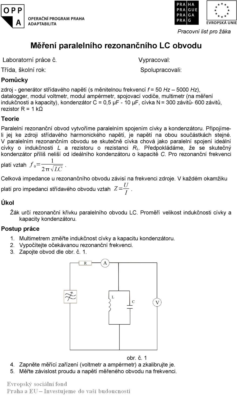 ampérmetr, spojovací vodiče, multimetr (na měření indukčnosti a kapacity), kondenzátor C = 0,5 μf - 10 μf, cívka N = 300 závitů- 600 závitů, rezistor R = 1 kω Teorie Paralelní rezonanční obvod