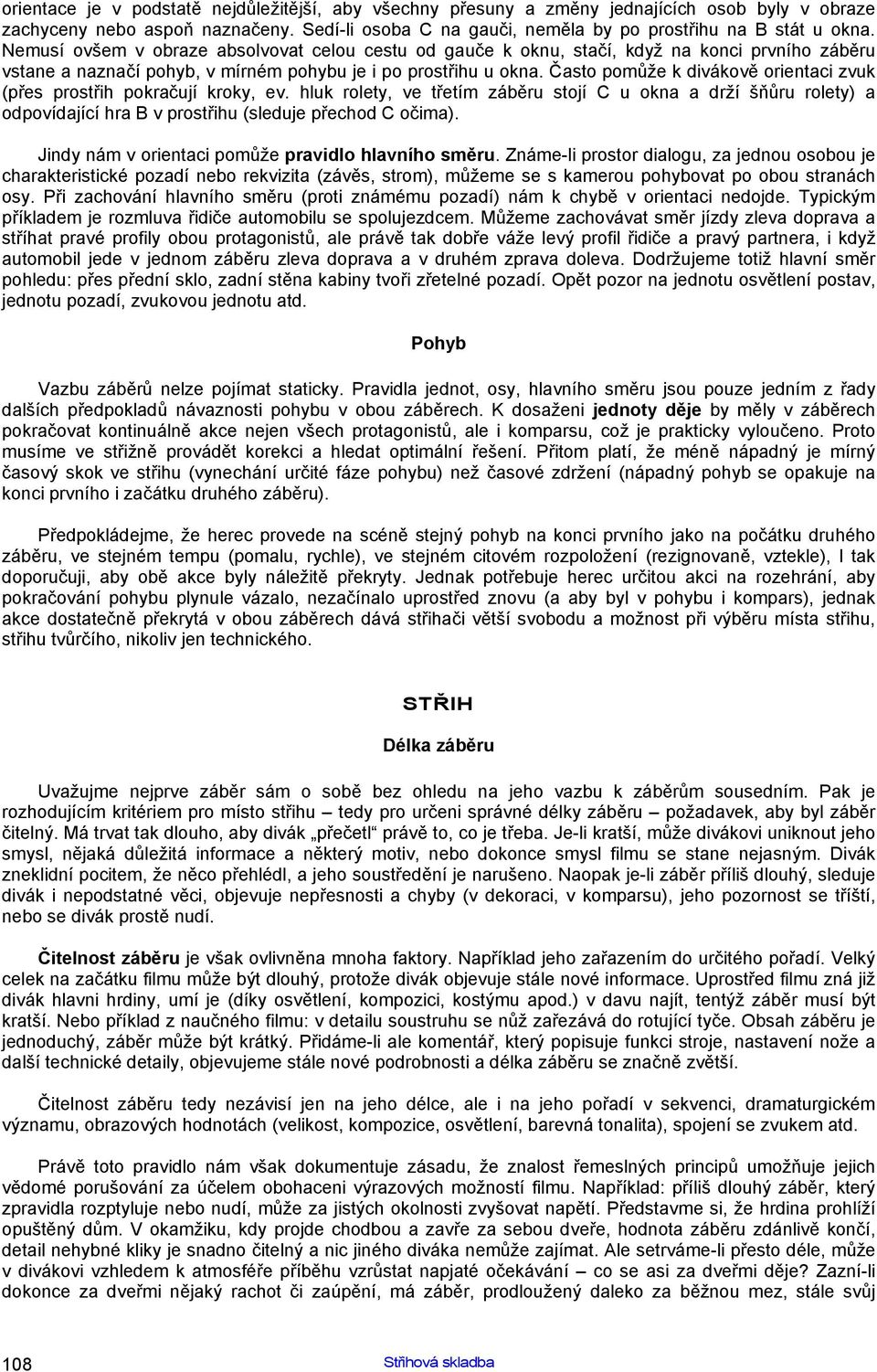 Často pomůže k divákově orientaci zvuk (přes prostřih pokračují kroky, ev. hluk rolety, ve třetím záběru stojí C u okna a drží šňůru rolety) a odpovídající hra B v prostřihu (sleduje přechod C očima).