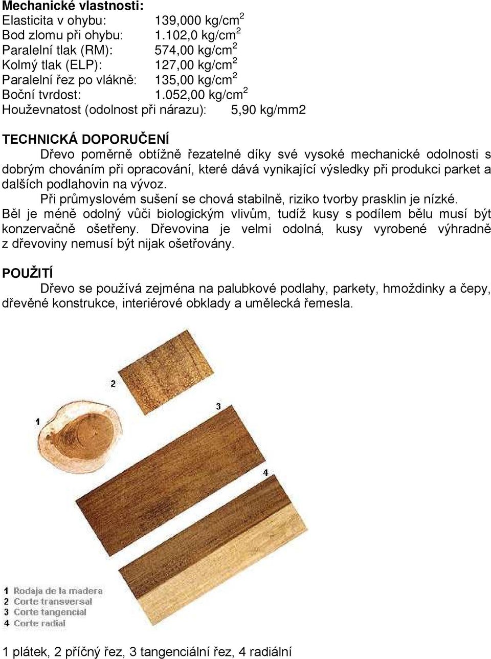 052,00 kg/cm 2 Houževnatost (odolnost při nárazu): 5,90 kg/mm2 TECHNICKÁ DOPORUČENÍ Dřevo poměrně obtížně řezatelné díky své vysoké mechanické odolnosti s dobrým chováním při opracování, které dává