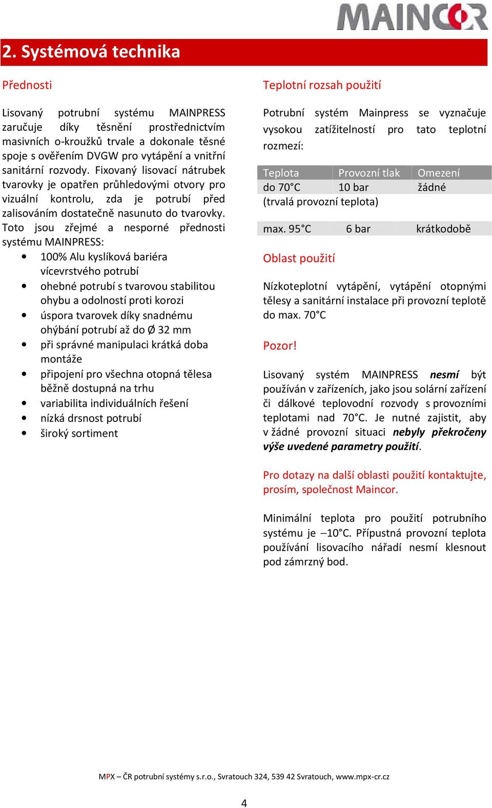 Toto jsou zřejmé a nesporné přednosti systému MAINPRESS: 100% Alu kyslíková bariéra vícevrstvého potrubí ohebné potrubí s tvarovou stabilitou ohybu a odolností proti korozi úspora tvarovek díky