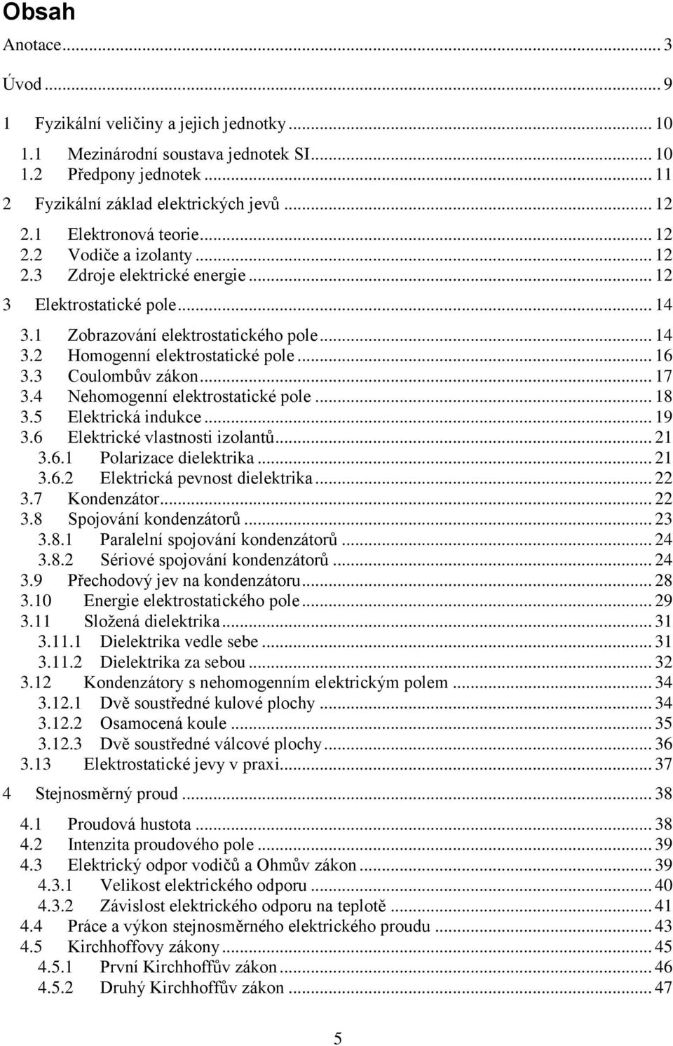 4 Nehomogenní elektrostatické pole... 8.5 Elektrická indukce... 9.6 Elektrické vlastnosti izolantů....6. Polarizace dielektrika....6. Elektrická pevnost dielektrika....7 Kondenzátor.