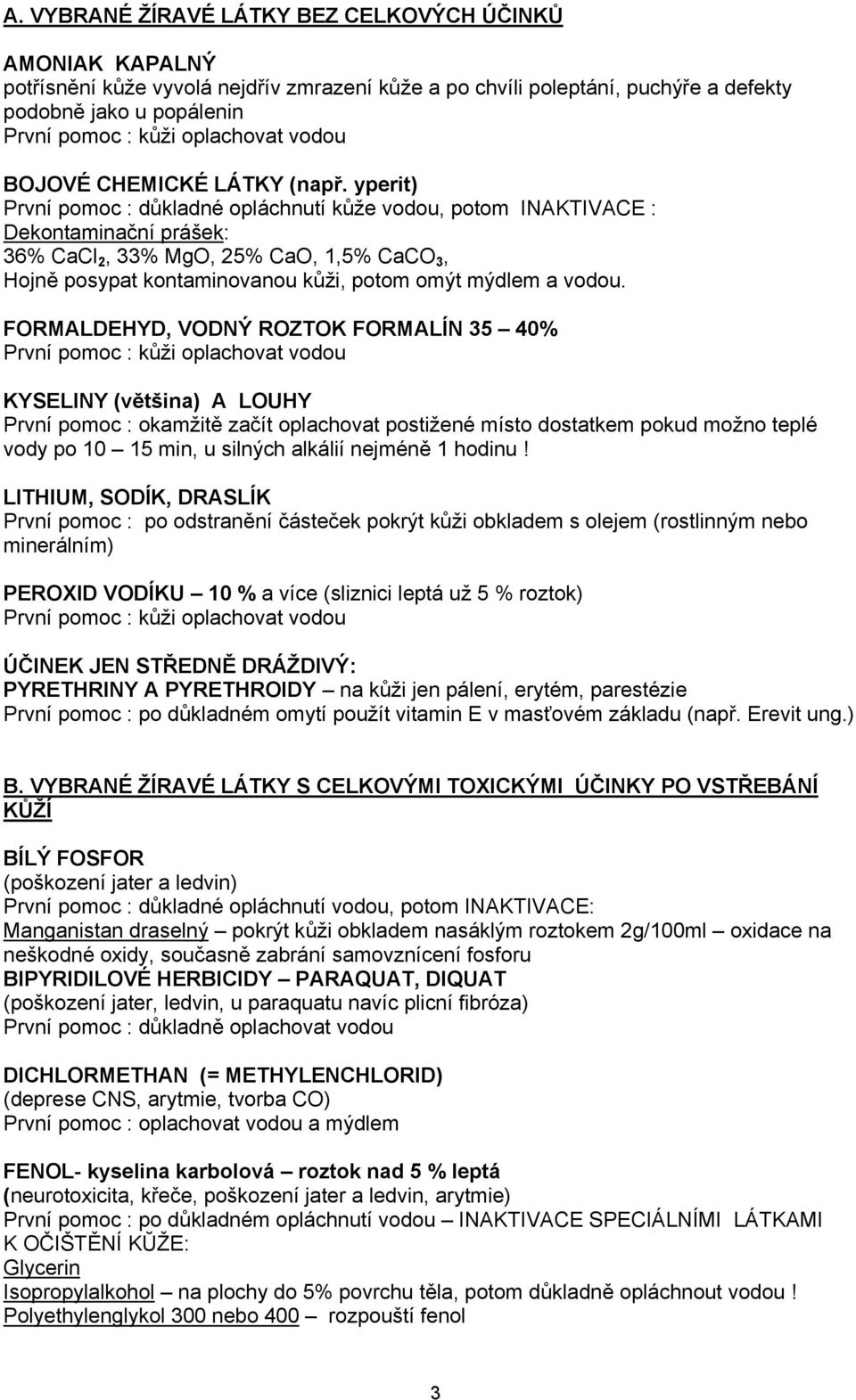 yperit) První pomoc : důkladné opláchnutí kůže vodou, potom INAKTIVACE : Dekontaminační prášek: 36% CaCl 2, 33% MgO, 25% CaO, 1,5% CaCO 3, Hojně posypat kontaminovanou kůži, potom omýt mýdlem a vodou.