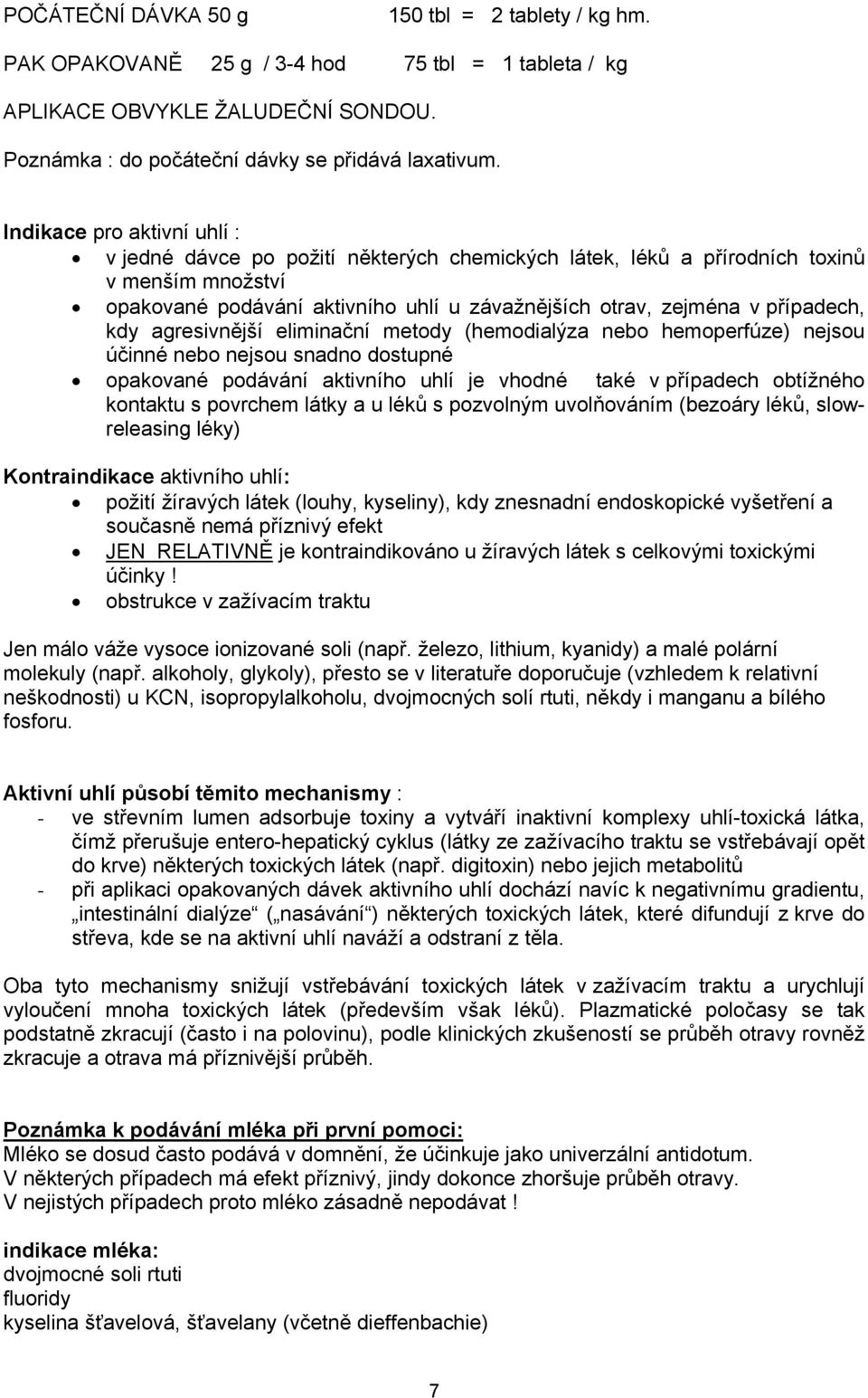 kdy agresivnější eliminační metody (hemodialýza nebo hemoperfúze) nejsou účinné nebo nejsou snadno dostupné opakované podávání aktivního uhlí je vhodné také v případech obtížného kontaktu s povrchem